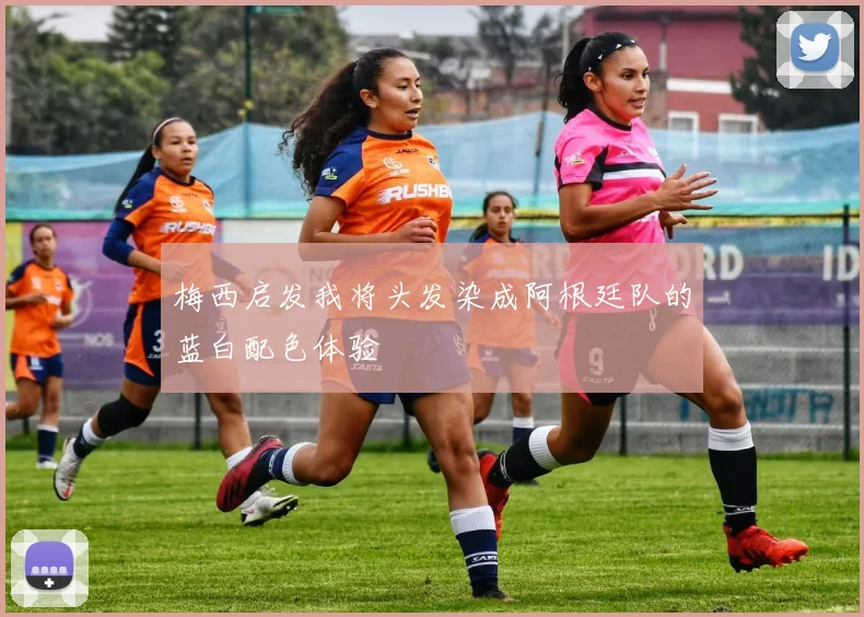 梅西启发我将头发染成阿根廷队的蓝白配色体验