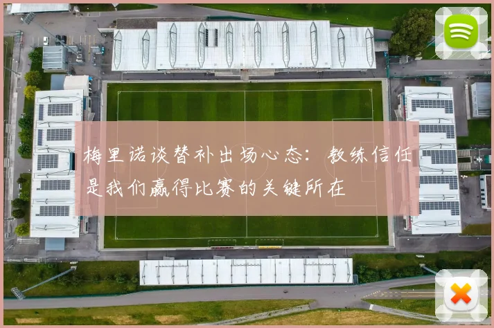 梅里诺谈替补出场心态：教练信任是我们赢得比赛的关键所在