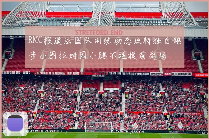 RMC报道法国队训练动态坎特独自跑步小图拉姆因小腿不适提前离场