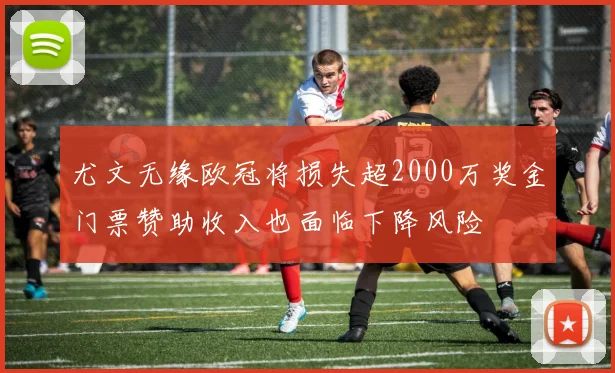 尤文无缘欧冠将损失超2000万奖金门票赞助收入也面临下降风险