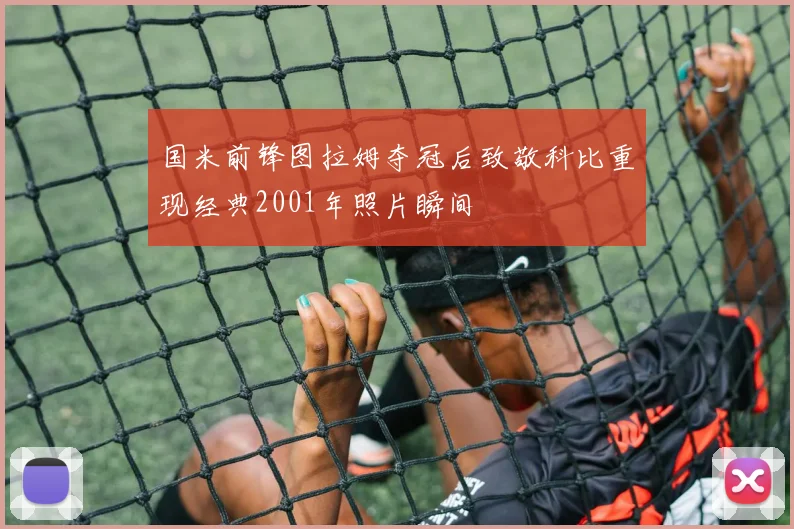 国米前锋图拉姆夺冠后致敬科比重现经典2001年照片瞬间
